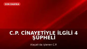 C.P. Cinayetiyle İlgili 4 Şüpheli Tutuklandı
