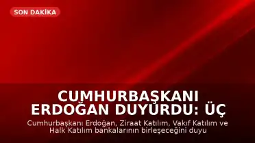 Cumhurbaşkanı Erdoğan Duyurdu: Üç Kamu Katılım Bankası Birleşiyor