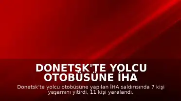 Donetsk'te Yolcu Otobüsüne İHA Saldırısı: 7 Ölü, 11 Yaralı