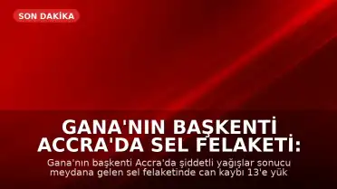 Gana'nın Başkenti Accra'da Sel Felaketi: Can Kaybı 13'e Yükseldi