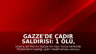 Gazze'de Çadır Saldırısı: 1 Ölü, Çok Sayıda Yaralı