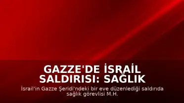 Gazze'de İsrail Saldırısı: Sağlık Görevlisi ve Oğlu Hayatını Kaybetti