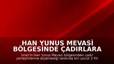 Han Yunus Mevasi Bölgesinde Çadırlara Saldırı: 1 Çocuk Hayatını Kaybetti