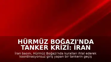 Hürmüz Boğazı'nda Tanker Krizi: İran Basını Geçişin Engellendiğini Duyurdu