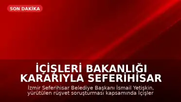 İçişleri Bakanlığı Kararıyla Seferihisar Belediye Başkanı İsmail Yetişkin Görevden Uzaklaştırıldı