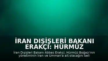 İran Dışişleri Bakanı Erakçi: Hürmüz Boğazı'nın Yönetimi İran ve Umman'a Ait Olacak