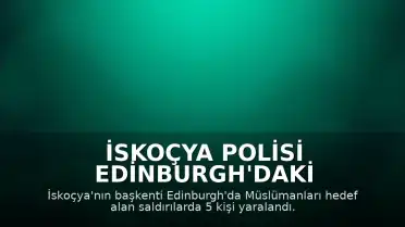 İskoçya Polisi Edinburgh'daki Müslüman Karşıtı Saldırılarla İlgili Soruşturma Başlattı