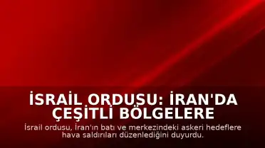 İsrail Ordusu: İran'da Çeşitli Bölgelere Hava Saldırıları Gerçekleştirdik