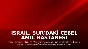 İsrail, Sur'daki Cebel Amil Hastanesi Yakınını Bombaladı: Yaralılar Var