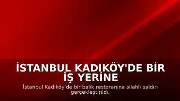 İstanbul Kadıköy'de Bir İş Yerine Silahlı Saldırı Düzenlendi