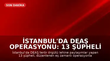 İstanbul'da DEAŞ Operasyonu: 13 Şüpheli Gözaltına Alındı