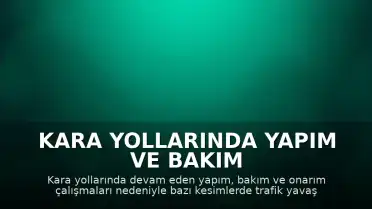 Kara Yollarında Yapım ve Bakım Çalışmaları Nedeniyle Trafik Durumu