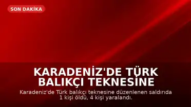 Karadeniz'de Türk Balıkçı Teknesine Saldırı: 1 Ölü, 4 Yaralı