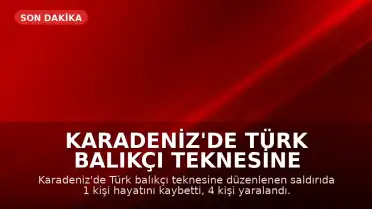Karadeniz'de Türk Balıkçı Teknesine Saldırı: 1 Ölü, 4 Yaralı
