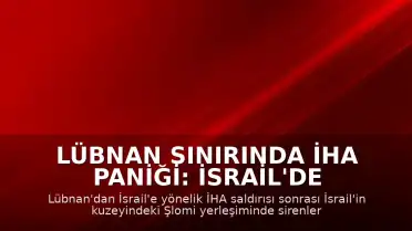 Lübnan Sınırında İHA Paniği: İsrail'de Sirenler Çaldı