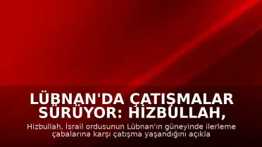 Lübnan'da Çatışmalar Sürüyor: Hizbullah, İsrail Askerlerine Karşı Çatışma Yaşandığını Duyurdu