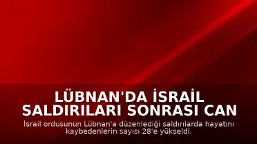Lübnan'da İsrail Saldırıları Sonrası Can Kaybı 28'e Yükseldi