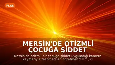 Mersin'de Otizmli Çocuğa Şiddet Uygulayan Öğretmen Tutuklandı