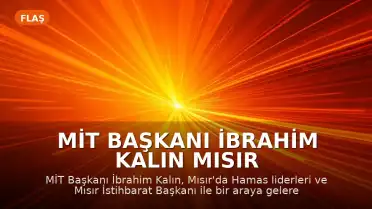 MİT Başkanı İbrahim Kalın Mısır Temaslarında: Gazze'de Ateşkes Süreci Ele Alındı