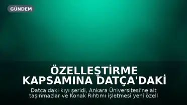 Özelleştirme Kapsamına Datça'daki Sahil Şeridi ve Ankara Üniversitesi Taşınmazları da Dahil Edildi