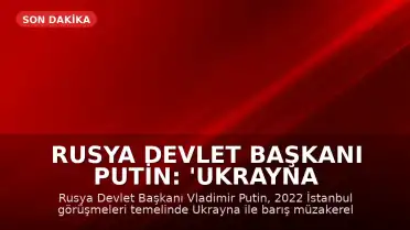 Rusya Devlet Başkanı Putin: 'Ukrayna ile barış görüşmelerine hazırız'