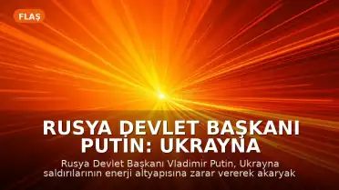 Rusya Devlet Başkanı Putin: Ukrayna Saldırıları Akaryakıt Sorununa Yol Açıyor