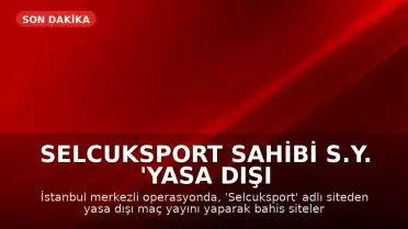 Selcuksport Sahibi S.Y. 'Yasa Dışı Bahis' Operasyonuyla Gözaltına Alındı