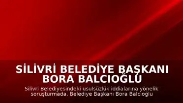 Silivri Belediye Başkanı Bora Balcıoğlu ve 9 kişi tutuklandı