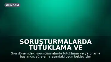 Soruşturmalarda Tutuklama ve Yargılama Süreleri Arasındaki Uzun Bekleyiş Gündemde