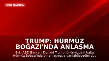 Trump: Hürmüz Boğazı'nda Anlaşma Sağlanabilir