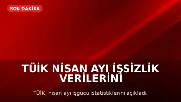 TÜİK Nisan Ayı İşsizlik Verilerini Açıkladı: İşsizlik Oranı Yüzde 8,2'ye Yükseldi