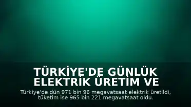 Türkiye'de Günlük Elektrik Üretim ve Tüketim Verileri Açıklandı