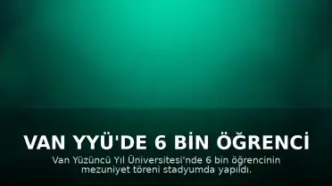 Van YYÜ'de 6 Bin Öğrenci İçin Mezuniyet Töreni Gerçekleştirildi