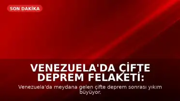 Venezuela'da Çifte Deprem Felaketi: Modern Tarihin En Zorlu Dönemi Yaşanıyor