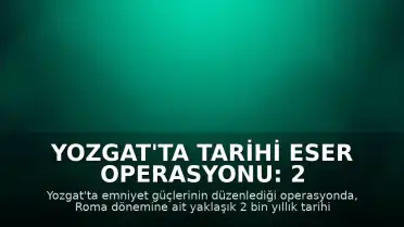 Yozgat'ta Tarihi Eser Operasyonu: 2 Bin Yıllık Roma Lahdi Ele Geçirildi