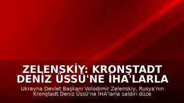 Zelenskiy: Kronştadt Deniz Üssü'ne İHA'larla Saldırı Gerçekleştirdik