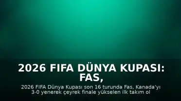 2026 FIFA Dünya Kupası: Fas, Kanada'yı 3-0 Mağlup Ederek Çeyrek Finale Yükseldi