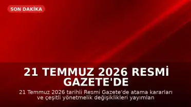 21 Temmuz 2026 Resmi Gazete'de Atama ve Yönetmelik Kararları Yayımlandı