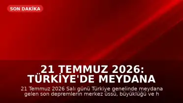 21 Temmuz 2026: Türkiye'de Meydana Gelen Son Depremler