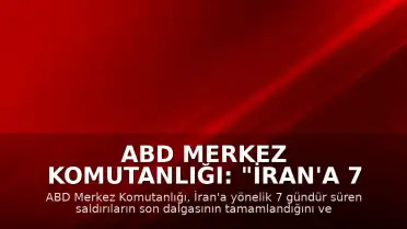 ABD Merkez Komutanlığı: "İran'a 7 gecedir düzenlenen saldırıların son dalgası tamamlandı"