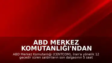 ABD Merkez Komutanlığı'ndan (CENTCOM) Açıklama: İran'a Yönelik Saldırılar Tamamlandı