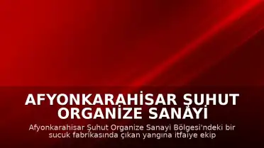 Afyonkarahisar Şuhut Organize Sanayi Bölgesi'nde Sucuk Fabrikasında Yangın