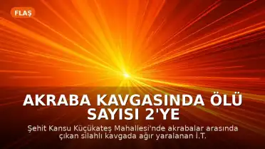 Akraba kavgasında ölü sayısı 2'ye yükseldi: İki kişi hayatını kaybetti