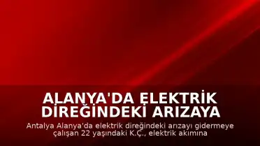 Alanya'da Elektrik Direğindeki Arızaya Müdahale Eden İşçi Akıma Kapılarak Yaşamını Yitirdi