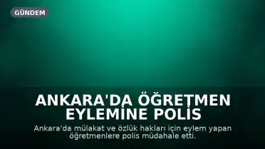 Ankara'da Öğretmen Eylemine Polis Müdahalesi: Sendika Üyeleri Gözaltına Alındı