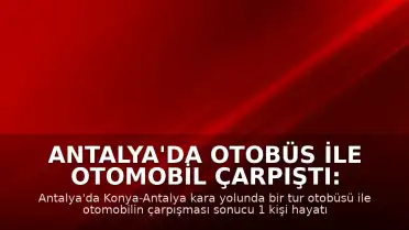 Antalya'da Otobüs ile Otomobil Çarpıştı: 1 Ölü, 12 Yaralı