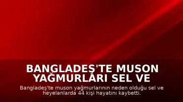 Bangladeş'te Muson Yağmurları Sel ve Heyelana Yol Açtı: 44 Kişi Öldü