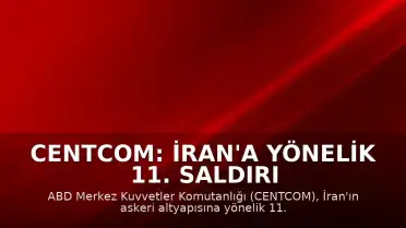 CENTCOM: İran'a yönelik 11. saldırı dalgası tamamlandı