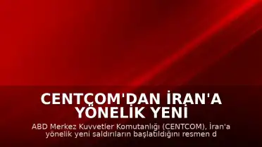 CENTCOM'dan İran'a Yönelik Yeni Saldırıların Başlatıldığı Duyuruldu