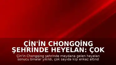 Çin'in Chongqing Şehrinde Heyelan: Çok Sayıda Kişi Toprak Altında Kaldı
